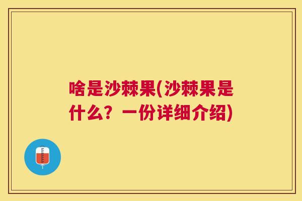 啥是沙棘果(沙棘果是什么?一份详细介绍)