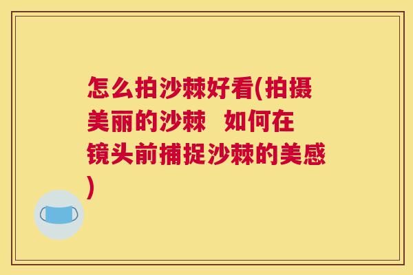 怎么拍沙棘好看(拍摄美丽的沙棘  如何在镜头前捕捉沙棘的美感)