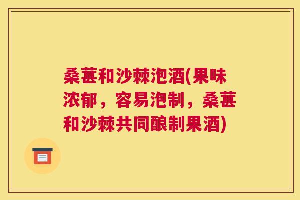 桑葚和沙棘泡酒(果味浓郁，容易泡制，桑葚和沙棘共同酿制果酒)