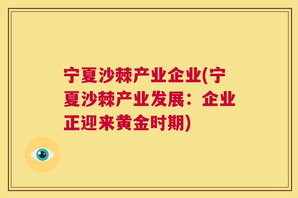 宁夏沙棘产业企业(宁夏沙棘产业发展：企业正迎来黄金时期)