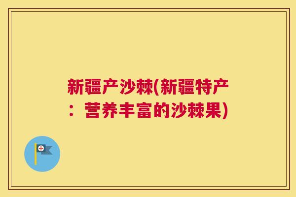 新疆产沙棘(新疆特产：营养丰富的沙棘果)