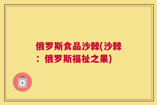 俄罗斯食品沙棘(沙棘:俄罗斯福祉之果)