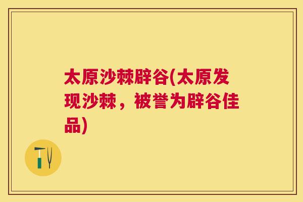 太原沙棘辟谷(太原发现沙棘,被誉为辟谷佳品) 太原沙棘辟谷(太原发现沙棘,被誉为辟谷佳品)
