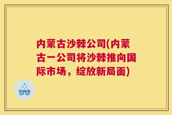 内蒙古沙棘公司(内蒙古一公司将沙棘推向国际市场,绽放新局面)