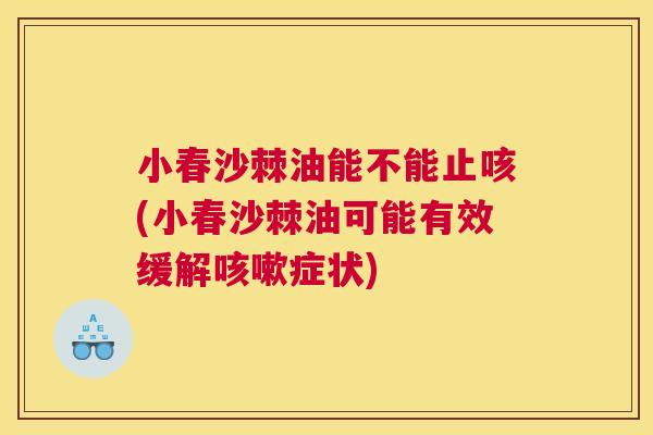 小春沙棘油能不能止咳(小春沙棘油可能有效缓解咳嗽症状)