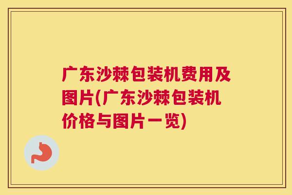 广东沙棘包装机费用及图片(广东沙棘包装机价格与图片一览)