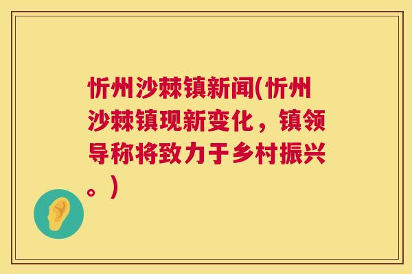 忻州沙棘镇新闻(忻州沙棘镇现新变化，镇领导称将致力于乡村振兴。)
