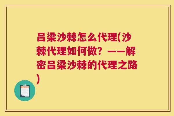 吕梁沙棘怎么代理(沙棘代理如何做?——解密吕梁沙棘的代理之路)