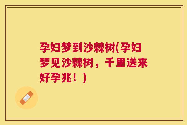 孕妇梦到沙棘树(孕妇梦见沙棘树,千里送来好孕兆!)