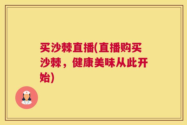 买沙棘直播(直播购买沙棘，健康美味从此开始)