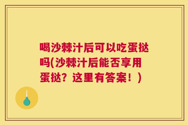 喝沙棘汁后可以吃蛋挞吗(沙棘汁后能否享用蛋挞?这里有答案!)
