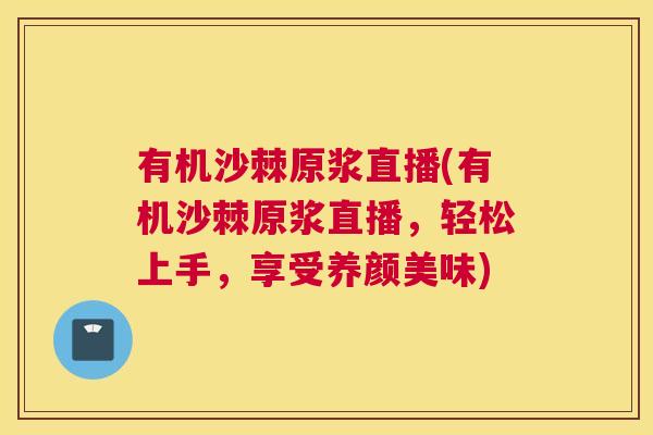 有机沙棘原浆直播(有机沙棘原浆直播，轻松上手，享受养颜美味)