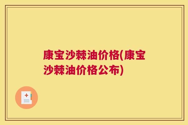 康宝沙棘油价格(康宝沙棘油价格公布)