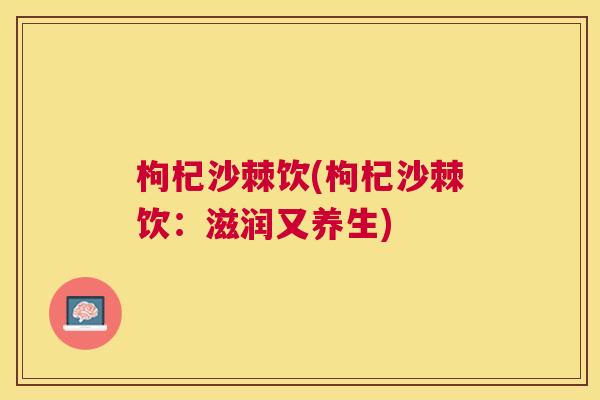 枸杞沙棘饮(枸杞沙棘饮：滋润又养生)