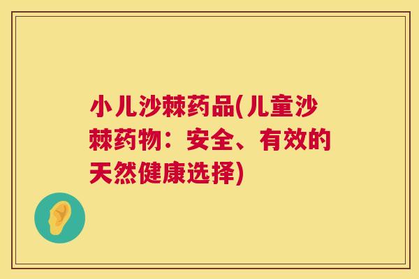 小儿沙棘药品(儿童沙棘药物：安全、有效的天然健康选择)