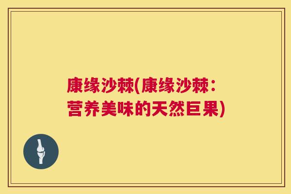 康缘沙棘(康缘沙棘：营养美味的天然巨果)