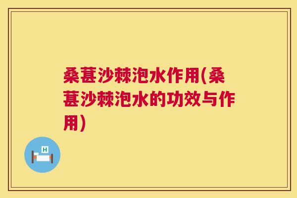 桑葚沙棘泡水作用(桑葚沙棘泡水的功效与作用)