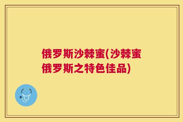 俄罗斯沙棘蜜(沙棘蜜俄罗斯之特色佳品)