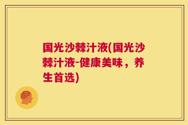 国光沙棘汁液(国光沙棘汁液-健康美味，养生首选)
