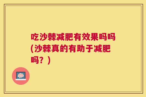吃沙棘有效果吗吗(沙棘真的有助于吗？)