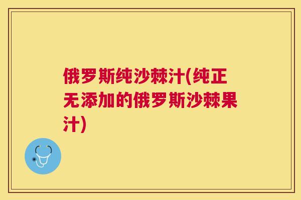 俄罗斯纯沙棘汁(纯正无添加的俄罗斯沙棘果汁)