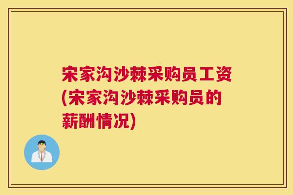 宋家沟沙棘采购员工资(宋家沟沙棘采购员的薪酬情况) 宋家沟沙棘采购员工资(宋家沟沙棘采购员的薪酬情况)