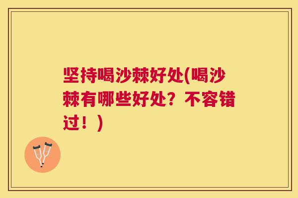 坚持喝沙棘好处(喝沙棘有哪些好处？不容错过！)