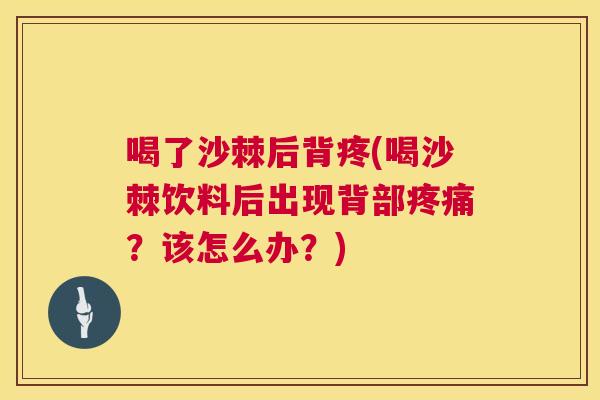 喝了沙棘后背疼(喝沙棘饮料后出现背部疼痛？该怎么办？)