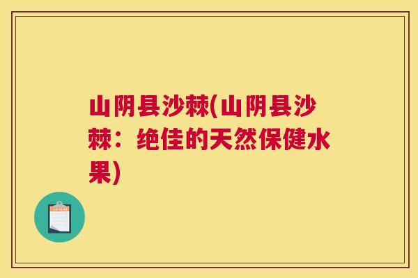 山阴县沙棘(山阴县沙棘:绝佳的天然保健水果) 山阴县沙棘(山阴县沙棘:绝佳的天然保健水果)