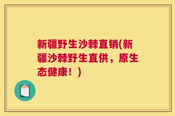 新疆野生沙棘直销(新疆沙棘野生直供，原生态健康！)