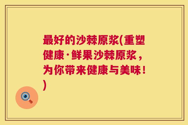 好的沙棘原浆(重塑健康·鲜果沙棘原浆,为你带来健康与美味!) 好的沙棘原浆(重塑健康·鲜果沙棘原浆,为你带来健康与美味!)