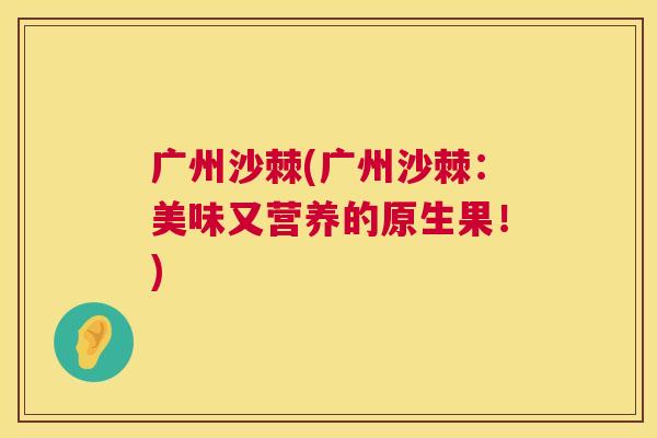 广州沙棘(广州沙棘：美味又营养的原生果！)