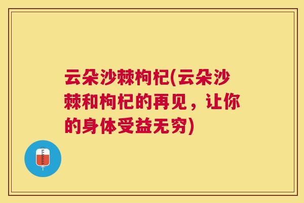 云朵沙棘枸杞(云朵沙棘和枸杞的再见,让你的身体受益无穷)