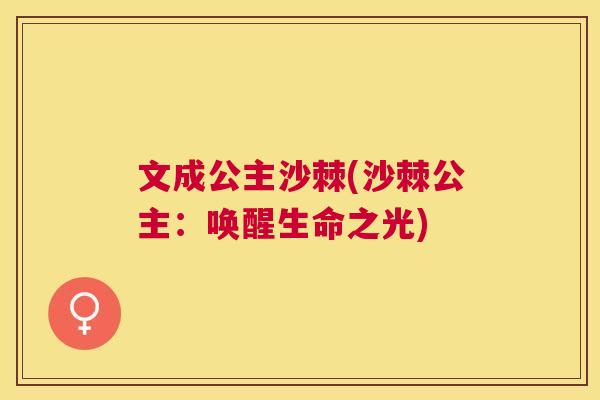 文成公主沙棘(沙棘公主：唤醒生命之光)