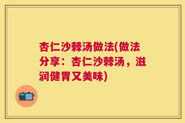杏仁沙棘汤做法(做法分享：杏仁沙棘汤，滋润健胃又美味)