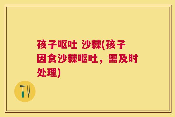 孩子呕吐 沙棘(孩子因食沙棘呕吐，需及时处理)
