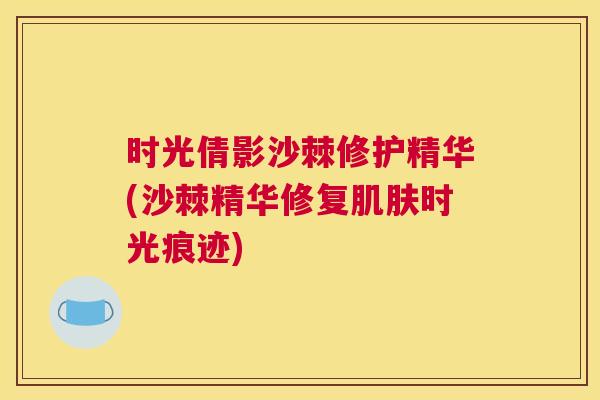 时光倩影沙棘修护精华(沙棘精华修复肌肤时光痕迹)