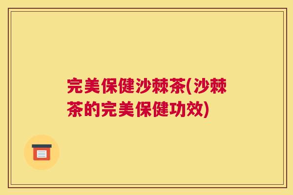 完美保健沙棘茶(沙棘茶的完美保健功效) 完美保健沙棘茶(沙棘茶的完美保健功效)