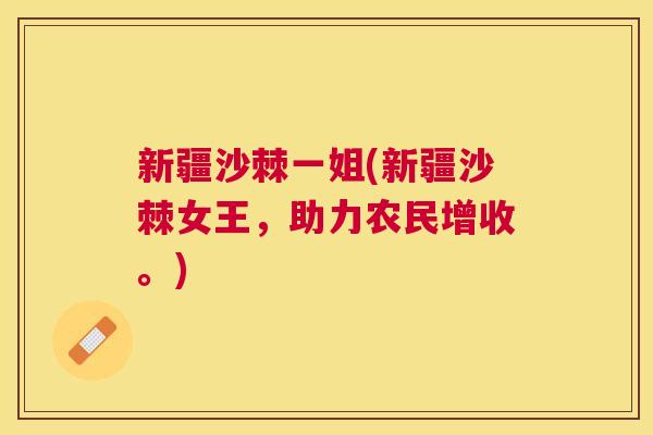 新疆沙棘一姐(新疆沙棘女王，助力农民增收。)