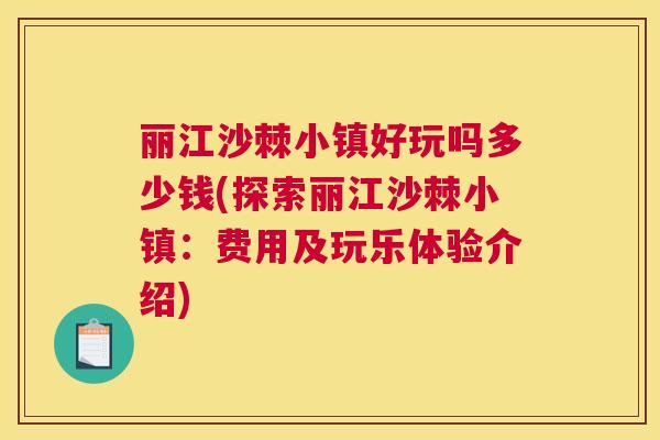 丽江沙棘小镇好玩吗多少钱(探索丽江沙棘小镇:费用及玩乐体验介绍)