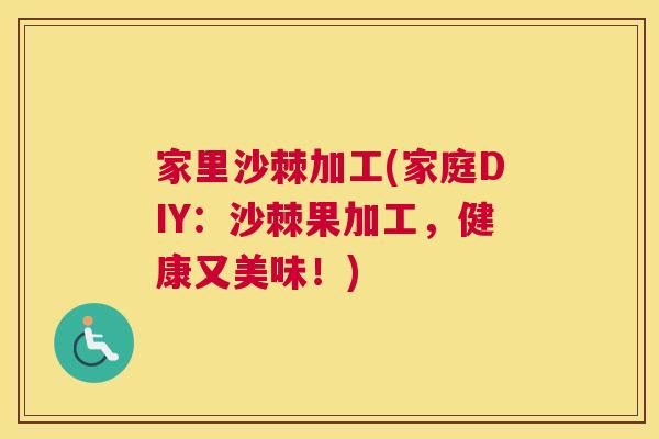 家里沙棘加工(家庭DIY:沙棘果加工,健康又美味!)