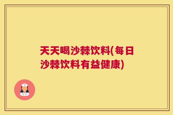 天天喝沙棘饮料(每日沙棘饮料有益健康)