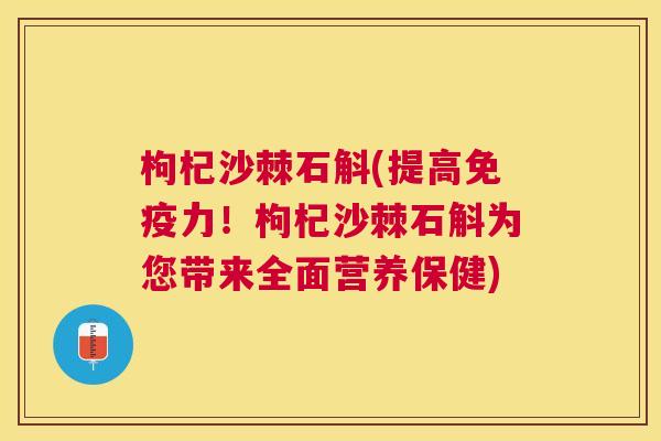 枸杞沙棘石斛(提高免疫力!枸杞沙棘石斛为您带来全面营养保健)