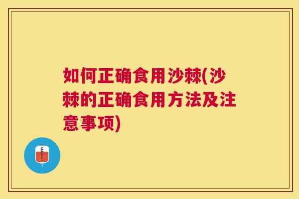 如何正确食用沙棘(沙棘的正确食用方法及注意事项)