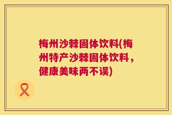 梅州沙棘固体饮料(梅州特产沙棘固体饮料,健康美味两不误)