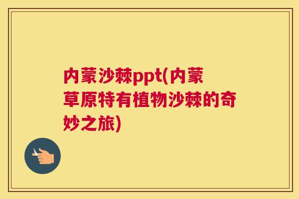 内蒙沙棘ppt(内蒙草原特有植物沙棘的奇妙之旅)