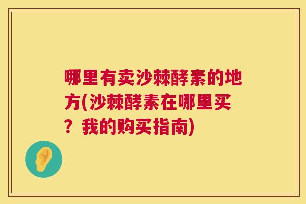 哪里有卖沙棘酵素的地方(沙棘酵素在哪里买？我的购买指南)