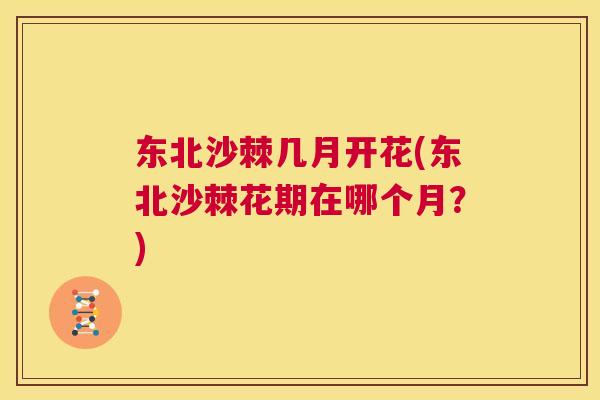 东北沙棘几月开花(东北沙棘花期在哪个月?)