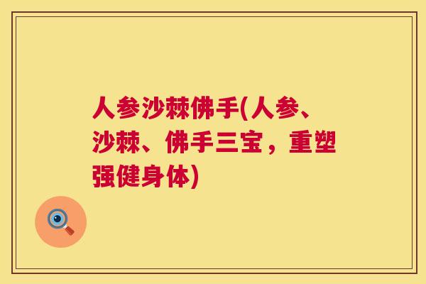 人参沙棘佛手(人参、沙棘、佛手三宝,重塑强健身体)