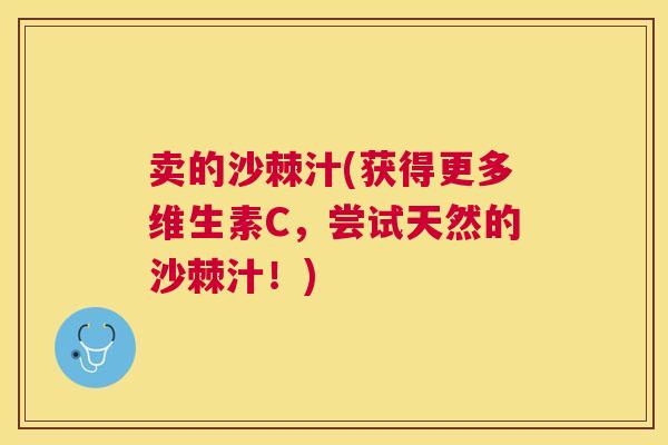 卖的沙棘汁(获得更多维生素C,尝试天然的沙棘汁!)